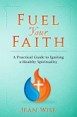 Fuel Your Faith: A Practical Guide to Igniting a Healthy Spirituality (eBook, ePUB)