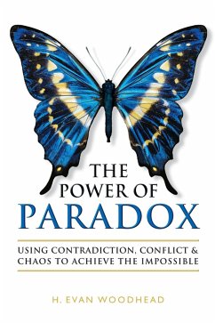 The Power of Paradox: Using Contradiction, Conflict & Chaos to Achieve the Impossible (eBook, ePUB) - Woodhead, H. Evan