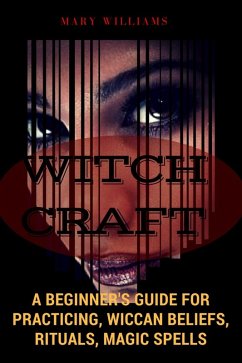 Witchcraft: A Beginner's Guide for Practicing, Wiccan Beliefs, Rituals, Magic Spells (eBook, ePUB) - Williams, Mary