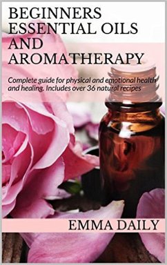 Cover Beginners Essential Oils and Aromatherapy. Complete guide for physical and emotional health and healing. Includes over 36 natural recipes (eBook, ePUB)