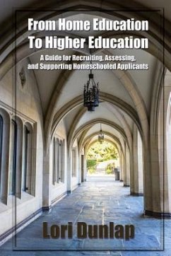 From Home Education to Higher Education: A Guide for Recruiting, Assessing, and Supporting Homeschooled Applicants - Dunlap, Lori