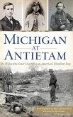 Michigan at Antietam: The Wolverine State S Sacrifice on America S Bloodiest Day