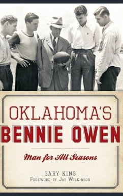 Oklahoma's Bennie Owen: Man for All Seasons - King, Gary Oklahoma's Bennie Owen: Man for All Seasons - King, Gary