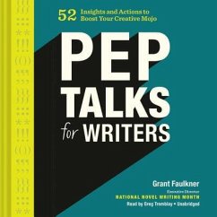 Pep Talks for Writers: 52 Insights and Actions to Boost Your Creative Mojo - Faulkner, Grant