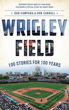 Wrigley Field: 100 Stories for 100 Years - Campana, Dan; Carroll, Rob
