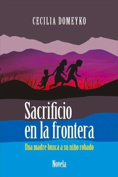 Sacrificio En La Frontera: Una Madre Busca a Su Niño Robado Volume 1 - Domeyko, Cecilia