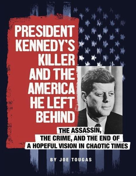 President Kennedy's Killer and the America He Left Behind President Kennedy's Killer and the America He Left Behind