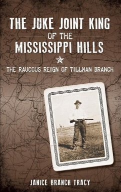 The Juke Joint King of the Mississippi Hills: The Raucous Reign of Tillman Branch - Tracy, Janice Branch