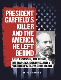 President Garfield's Killer and the America He Left Behind: The Assassin, the Crime, the Hapless Doctors, and a President's Slow, Grim Death