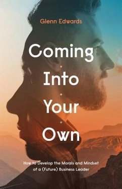 Coming Into Your Own: How to Develop the Morals and Mindset of a (Future) Business Leader - Edwards, Glenn