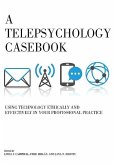 A Telepsychology Casebook: Using Technology Ethically and Effectively in Your Professional Practice