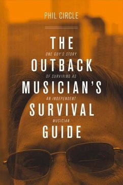 The Outback Musician's Survival Guide: One Guy's Story of Surviving as an Independent Musician Volume 1 - Circle, Phil