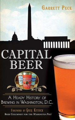 Capital Beer: A Heady History of Brewing in Washington, D.C. - Peck, Garrett