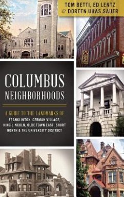 Columbus Neighborhoods: A Guide to the Landmarks of Franklinton, German Village, King-Lincoln, Olde Town East, Short North & the University Di - Betti, Tom; Lentz, Ed; Sauer, Doreen Uhas