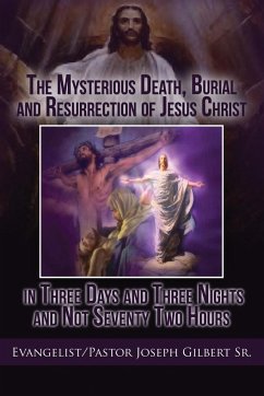 The Mysterious Death, Burial and Resurrection of Jesus Christ in Three Days and Three Nights and not Seventy Two Hours - Gilbert, Joseph