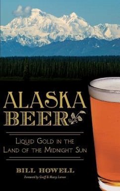 Alaska Beer: Liquid Gold in the Land of the Midnight Sun - Howell, Bill