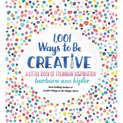 1,001 Ways to Be Creative: A Little Book of Everyday Inspiration - Kipfer, Barbara Ann