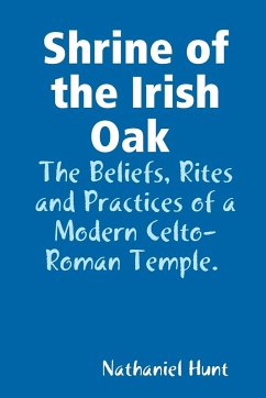 Shrine of the Irish Oak, The Beliefs, Rites and Practices of a Modern Celto-Roman Temple - Hunt, Nathaniel