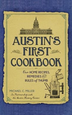 Austin's First Cookbook: Our Home Recipes, Remedies and Rules of Thumb - Miller, Michael C.; The Austin History Center
