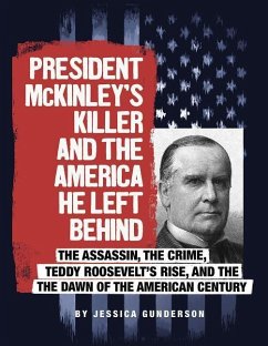President McKinley's Killer and the America He Left Behind: The Assassin, the Crime, Teddy Roosevelt's Rise, and the Dawn of the American Century - Gunderson, Jessica