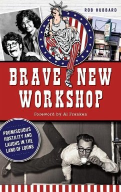 Brave New Workshop: Promiscuous Hostility and Laughs in the Land of Loons - Hubbard, Rob