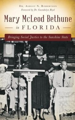 Mary McLeod Bethune in Florida: Bringing Social Justice to the Sunshine State - Robertson, Ashley N.