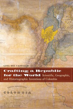 Crafting a Republic for the World: Scientific, Geographic, and Historiographic Inventions of Colombia - del Castillo, Lina