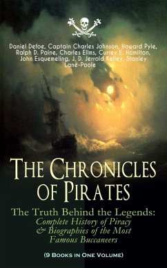 The Chronicles of Pirates - The Truth Behind the Legends: Complete History of Piracy & Biographies of the Most Famous Buccaneers (9 Books in One Volume) (eBook, ePUB) - Defoe, Daniel; Johnson, Captain Charles; Pyle, Howard; Paine, Ralph D.; Ellms, Charles; Hamilton, Currey E.; Esquemeling, John; Kelley, J. D. Jerrold; Lane-Poole, Stanley