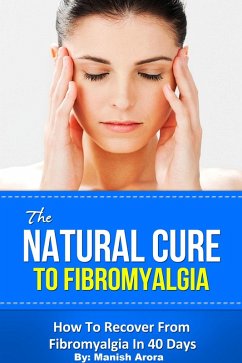 The Natural Cure To Fibromyalgia - How To Recover From Fibromyalgia In 40 Days (eBook, ePUB) - Arora, Manish