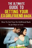 The Ultimate Guide To Getting Your Ex Girlfriend Back - How To Get Your Ex Girlfriend Back In 30 Days Or Less (eBook, ePUB) The Ultimate Guide To Getting Your Ex Girlfriend Back - How To Get Your Ex Girlfriend Back In 30 Days Or Less (eBook, ePUB)