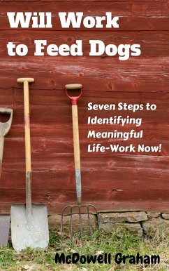 Will Work to Feed Dogs: Seven Steps to Identifying Meaningful Life-Work Now! (eBook, ePUB) - Graham, McDowell