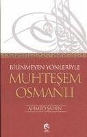 Bilinmeyen Yönleriyle Muhtesem Osmanli - Sahin, Ahmet