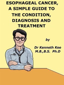 Esophageal Cancer, A Simple Guide To The Condition, Diagnosis And Treatment (eBook, ePUB) - Kee, Kenneth Esophageal Cancer, A Simple Guide To The Condition, Diagnosis And Treatment (eBook, ePUB) - Kee, Kenneth