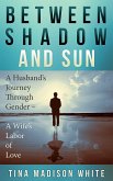 Between Shadow and Sun: A Husband's Journey Through Gender - A Wife's Labor of Love (eBook, ePUB)
