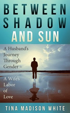 Between Shadow and Sun: A Husband's Journey Through Gender - A Wife's Labor of Love (eBook, ePUB) - White, Tina
