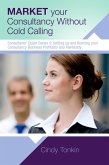 Market Your Consultancy Without Cold Calling: Get More Business More Easily (Consultants' Guides: setting up and running your consulting business profitably and painlessly, #5) (eBook, ePUB)