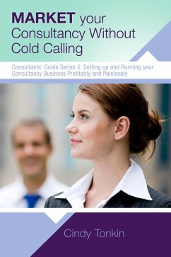 Market Your Consultancy Without Cold Calling: Get More Business More Easily (Consultants' Guides: setting up and running your consulting business profitably and painlessly, #5) (eBook, ePUB) - Tonkin, Cindy