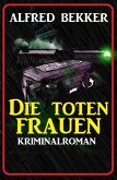 Alfred Bekker Kriminalroman: Die toten Frauen (eBook, ePUB)