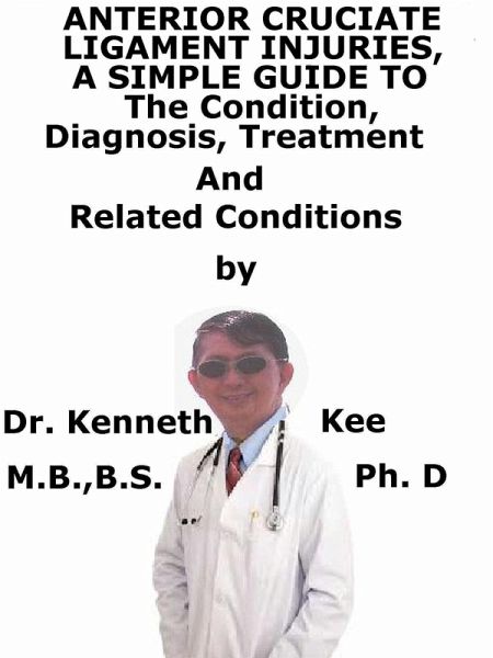 Anterior Cruciate Ligament Injury, A Simple Guide To The Condition, Diagnosis, Treatment And Related Conditions (eBook, ePUB)