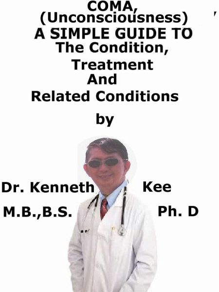 Coma, (Unconsciousness) A Simple Guide To The Condition, Treatment And Related Conditions (eBook, ePUB) Coma, (Unconsciousness) A Simple Guide To The Condition, Treatment And Related Conditions (eBook, ePUB)