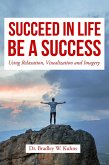 Succeed In Life, "Using Relaxation, Visualization and Imagery." (eBook, ePUB) Succeed In Life, "Using Relaxation, Visualization and Imagery." (eBook, ePUB)