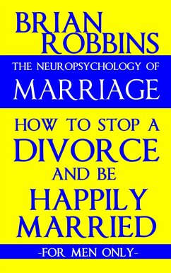 Neuropsychology of Marriage: How to Stop a Divorce and Be Happily Married: For Men Only (eBook, ePUB) - Robbins, Brian