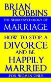 Neuropsychology of Marriage: How to Stop a Divorce and Be Happily Married: For Women Only (eBook, ePUB)