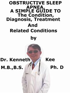 Obstructive Sleep Apnea, A Simple Guide To The Condition, Diagnosis, Treatment And Related Conditions (eBook, ePUB) - Kee, Kenneth Obstructive Sleep Apnea, A Simple Guide To The Condition, Diagnosis, Treatment And Related Conditions (eBook, ePUB) - Kee, Kenneth