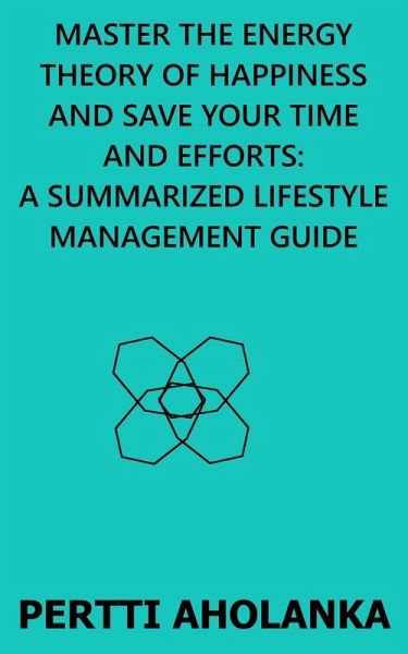 Master the Energy Theory of Happiness and save Your Time and Efforts: A Summarized Lifestyle Management Guide (eBook, ePUB) Master the Energy Theory of Happiness and save Your Time and Efforts: A Summarized Lifestyle Management Guide (eBook, ePUB)
