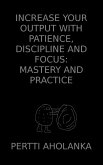 Increase Your Output with Patience, Discipline and Focus: Mastery and Practice (eBook, ePUB)