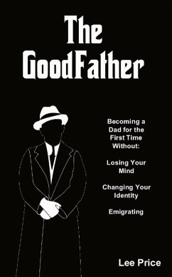The GoodFather: Becoming a Dad For the First Time Without Losing Your Mind, Changing Your Identity, or Emigrating (eBook, ePUB) - Price, Lee