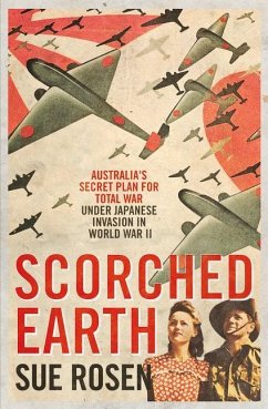 Scorched Earth: Australia's Secret Plan for Total War Under Japanese Invasion in World War II - Rosen, Sue
