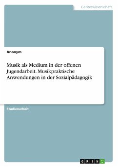 Musik als Medium in der offenen Jugendarbeit. Musikpraktische Anwendungen in der Sozialpädagogik - Anonym