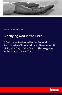Glorifying God in the Fires: A Discourse Delivered in the Second Presbyterian Church, Albany, November 28, 1861, the Day of the Annual Thanksgiving, in the State of New York